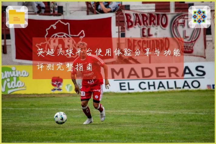 英超买球平台使用体验分享与功能评测完整指南